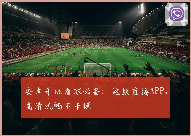 安卓手机看球必备：这款直播APP，高清流畅不卡顿