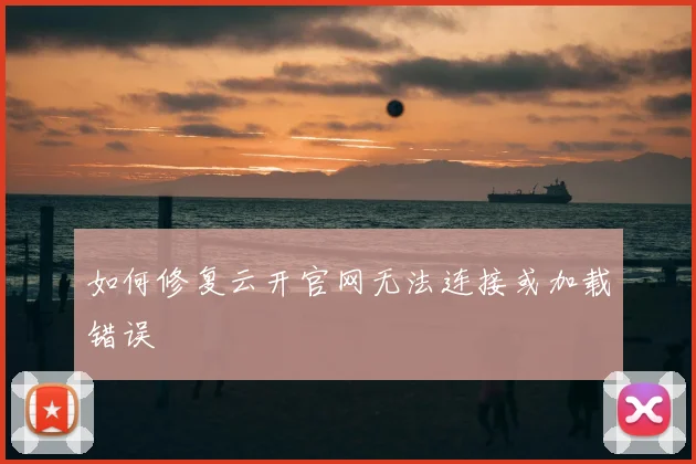 如何修复云开官网无法连接或加载错误