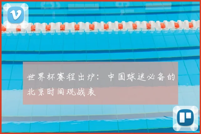 世界杯赛程出炉：中国球迷必备的北京时间观战表