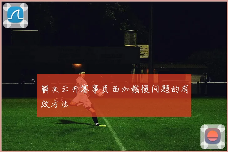 解决云开赛事页面加载慢问题的有效方法