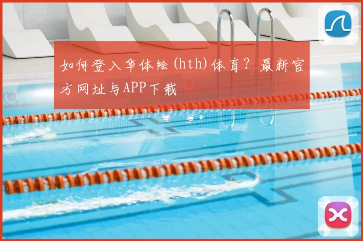 如何登入华体绘(hth)体育？最新官方网址与APP下载