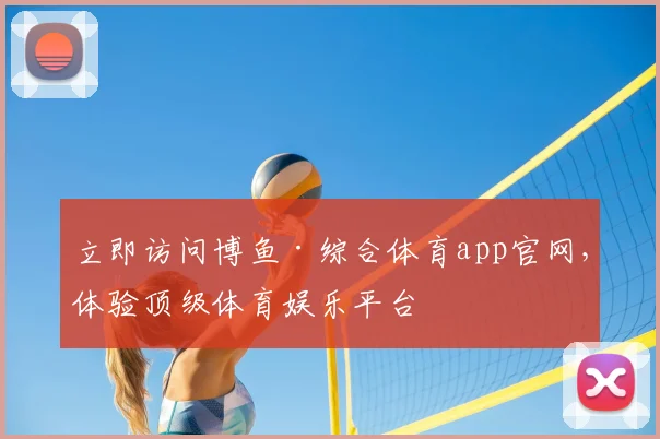立即访问博鱼·综合体育app官网，体验顶级体育娱乐平台