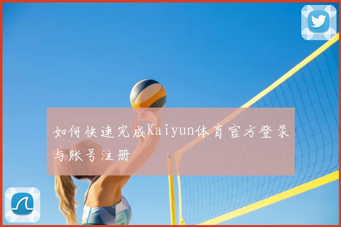 如何快速完成Kaiyun体育官方登录与账号注册