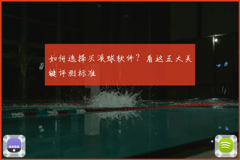如何选择买滚球软件？看这五大关键评测标准