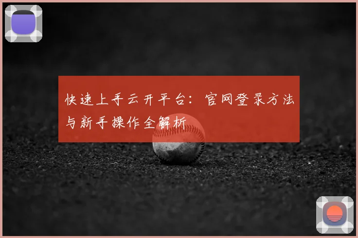快速上手云开平台：官网登录方法与新手操作全解析