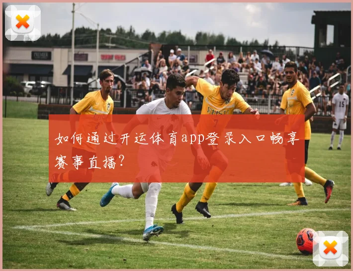 如何通过开运体育app登录入口畅享赛事直播？