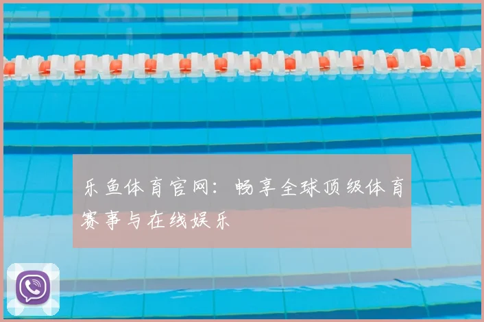 乐鱼体育官网：畅享全球顶级体育赛事与在线娱乐