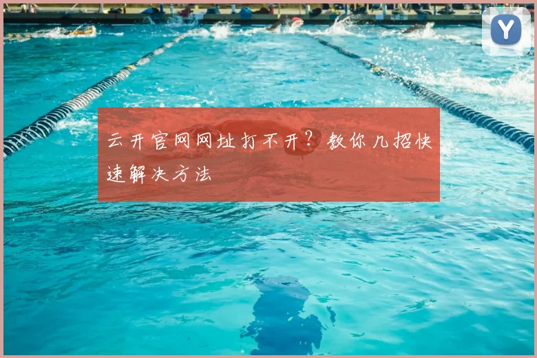 云开官网网址打不开？教你几招快速解决方法