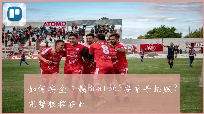如何安全下载Beat365安卓手机版？完整教程在此