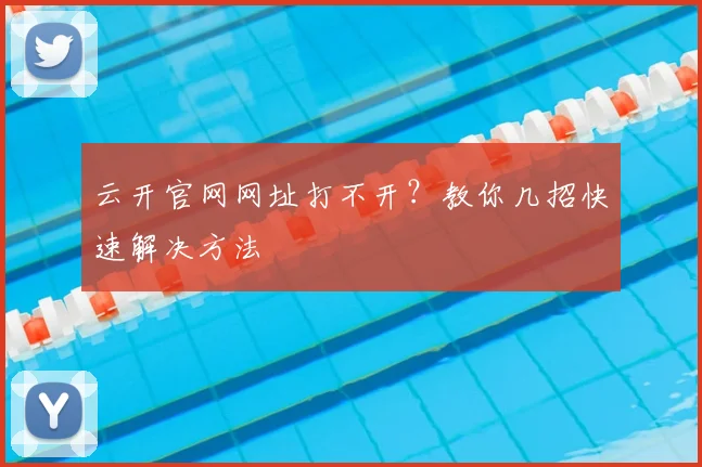 云开官网网址打不开？教你几招快速解决方法