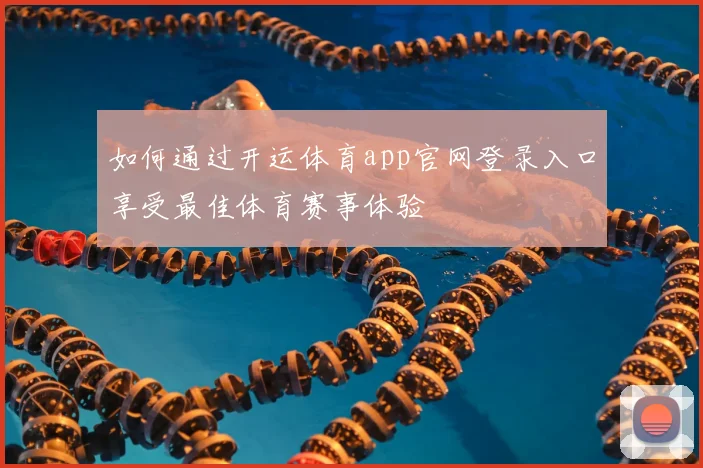 如何通过开运体育app官网登录入口享受最佳体育赛事体验