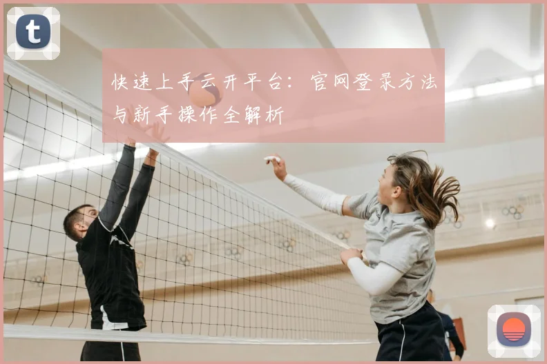 快速上手云开平台：官网登录方法与新手操作全解析