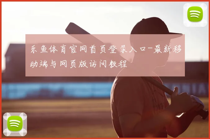 乐鱼体育官网首页登录入口-最新移动端与网页版访问教程