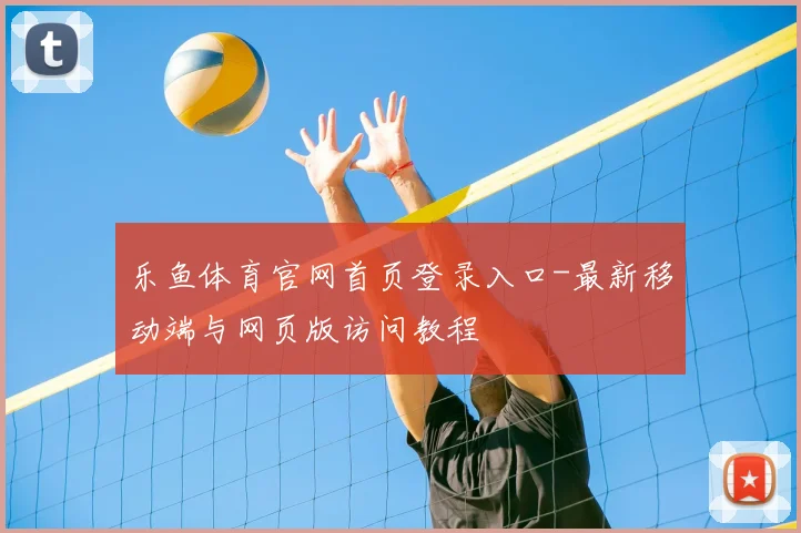 乐鱼体育官网首页登录入口-最新移动端与网页版访问教程