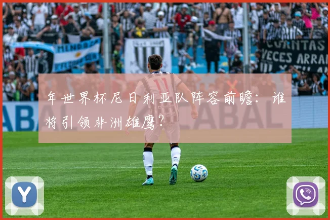 年世界杯尼日利亚队阵容前瞻：谁将引领非洲雄鹰？