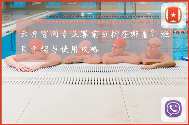 云开官网专业赛前分析在哪看？栏目介绍与使用攻略