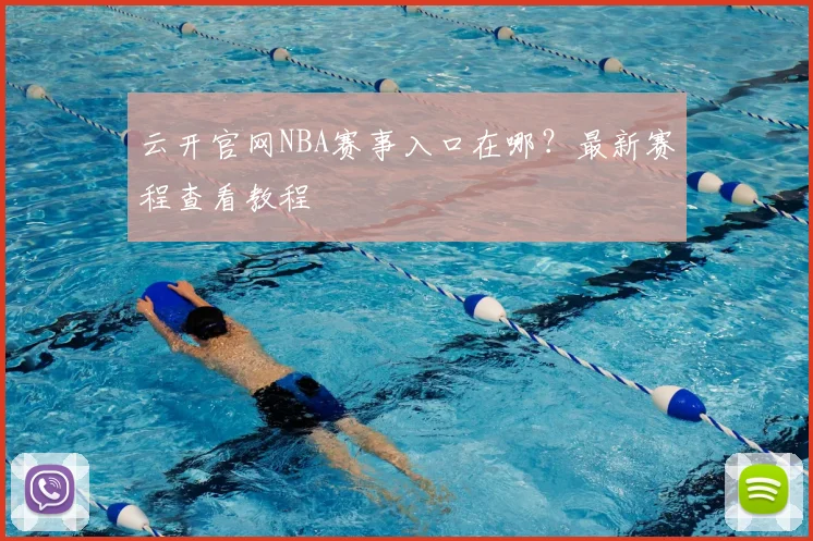 云开官网NBA赛事入口在哪？最新赛程查看教程