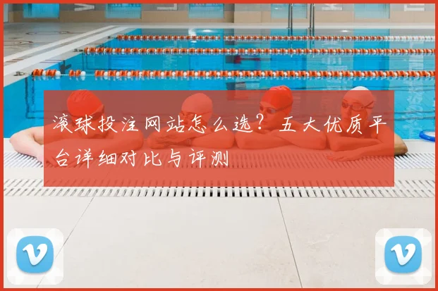 滚球投注网站怎么选？五大优质平台详细对比与评测