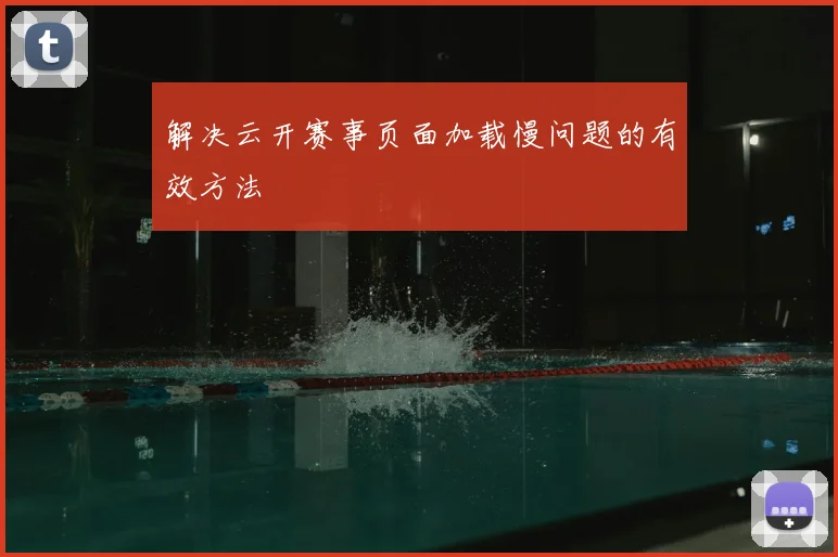 解决云开赛事页面加载慢问题的有效方法