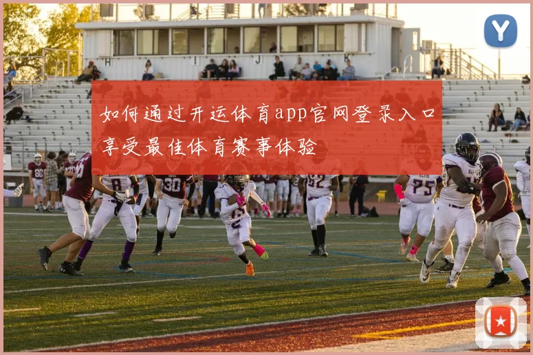 如何通过开运体育app官网登录入口享受最佳体育赛事体验