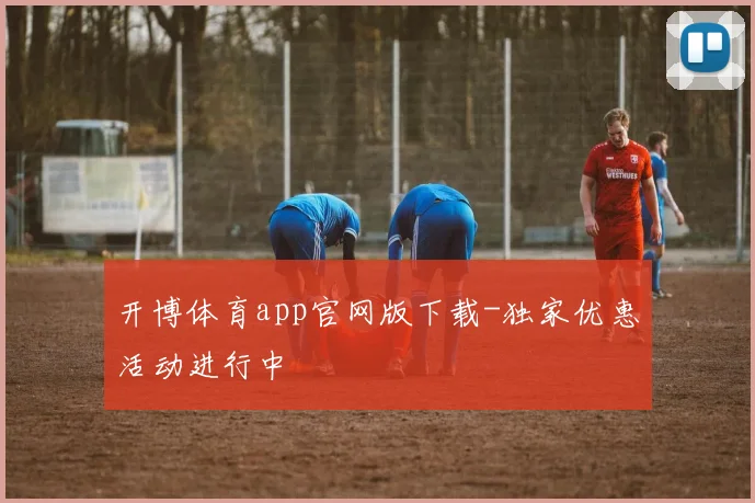开博体育app官网版下载-独家优惠活动进行中