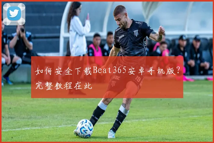 如何安全下载Beat365安卓手机版？完整教程在此