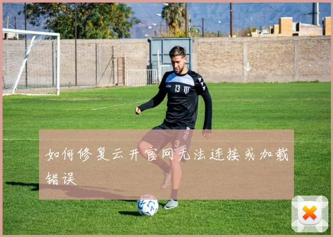 如何修复云开官网无法连接或加载错误