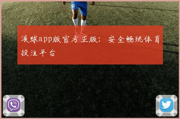 滚球app版官方正版：安全畅玩体育投注平台