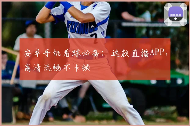 安卓手机看球必备：这款直播APP，高清流畅不卡顿